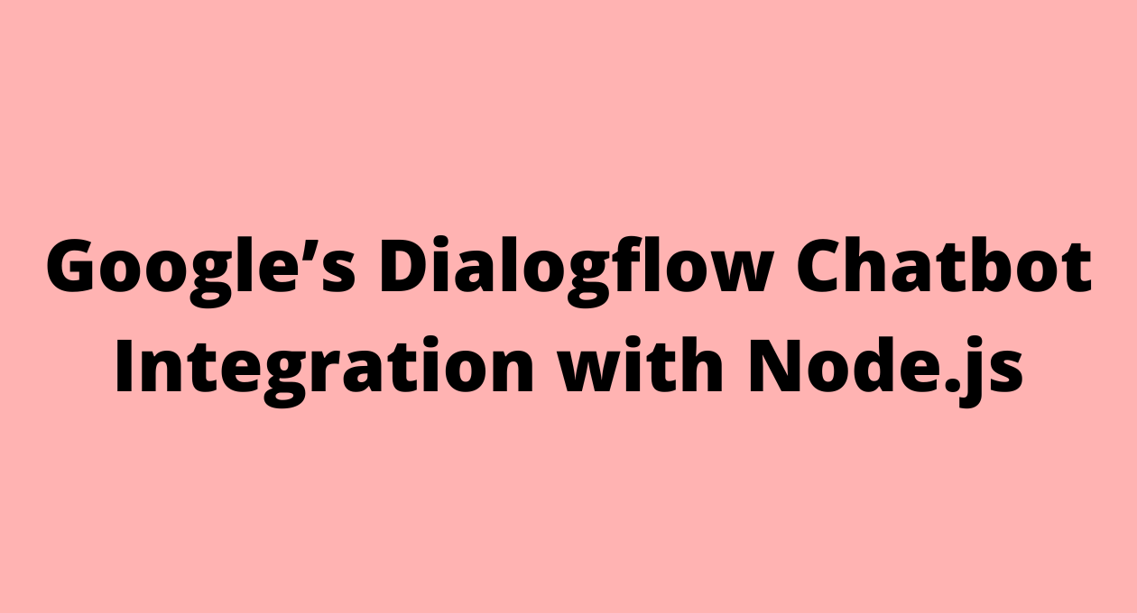 Google’s Dialogflow Chatbot Integration with Node.js